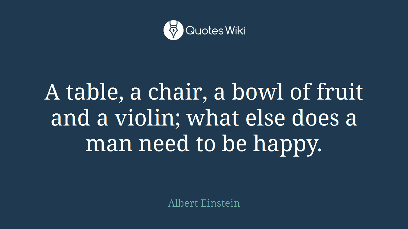 A table, a chair, a bowl of fruit and a violin; what else does a man need to be happy.