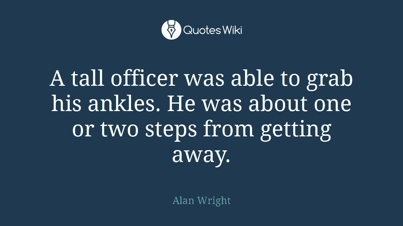 A tall officer was able to grab his ankles. He was about one or two steps from getting away.