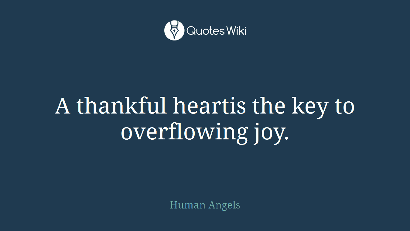A thankful heartis the key to overflowing joy.