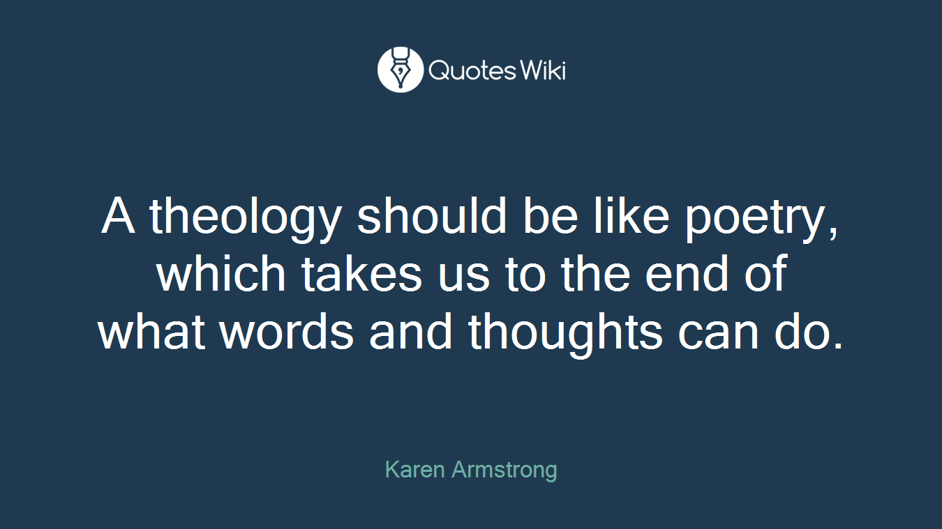 A theology should be like poetry, which takes us to the end of what words and thoughts can do.