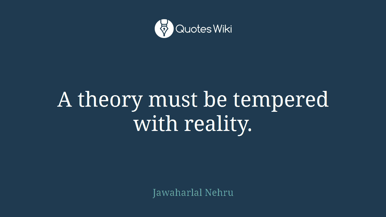 A theory must be tempered with reality.