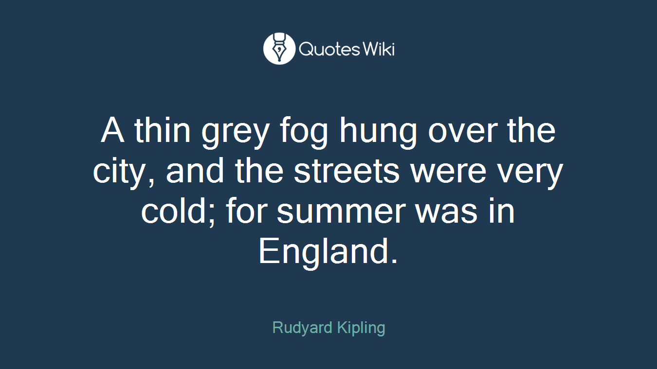 A thin grey fog hung over the city, and the streets were very cold; for summer was in England.