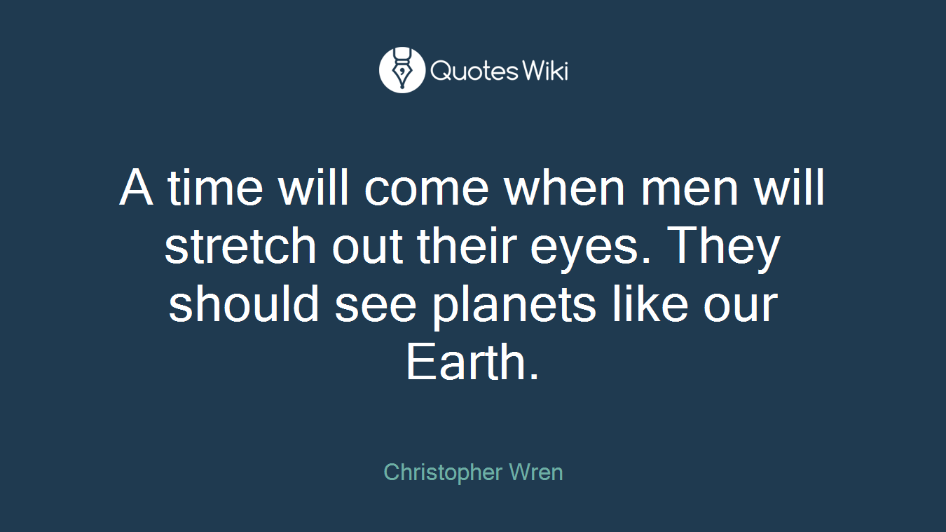 A time will come when men will stretch out their eyes. They should see planets like our Earth.