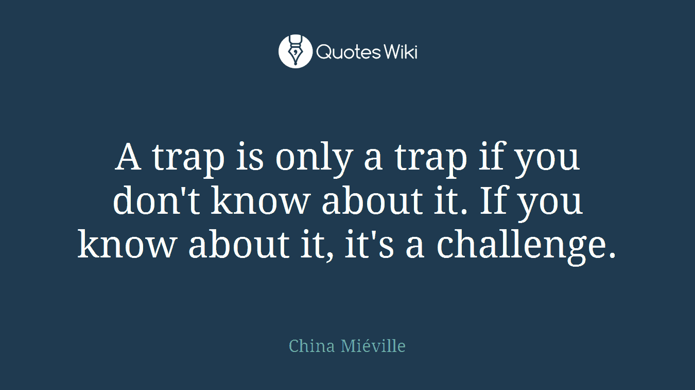 A trap is only a trap if you don't know about it. If you know about it, it's a challenge.
