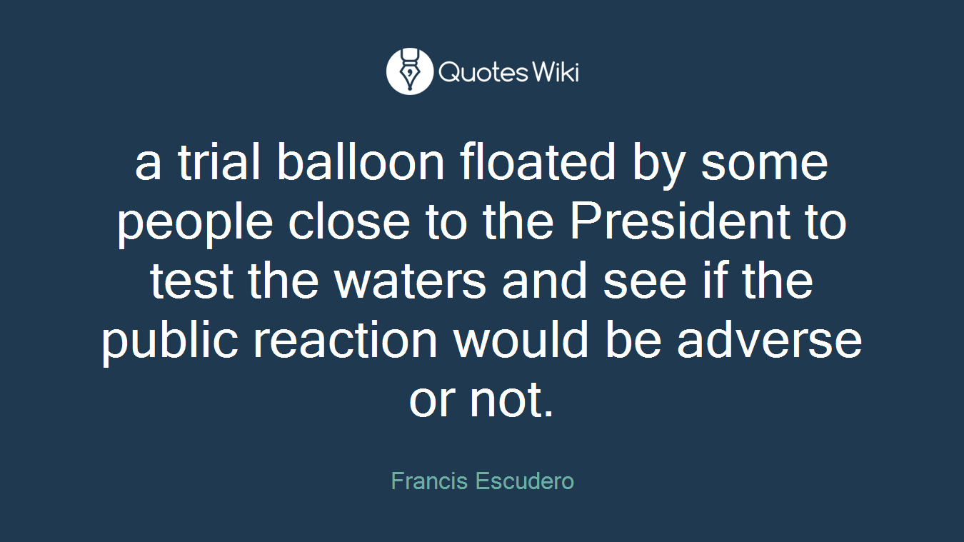 a trial balloon floated by some people close to the President to test the waters and see if the public reaction would be adverse or not.