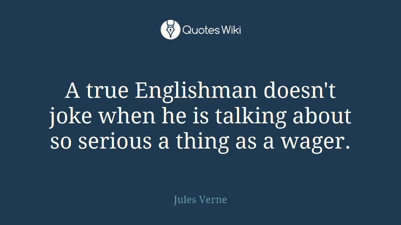 A true Englishman doesn't joke when he is talking about so serious a thing as a wager.