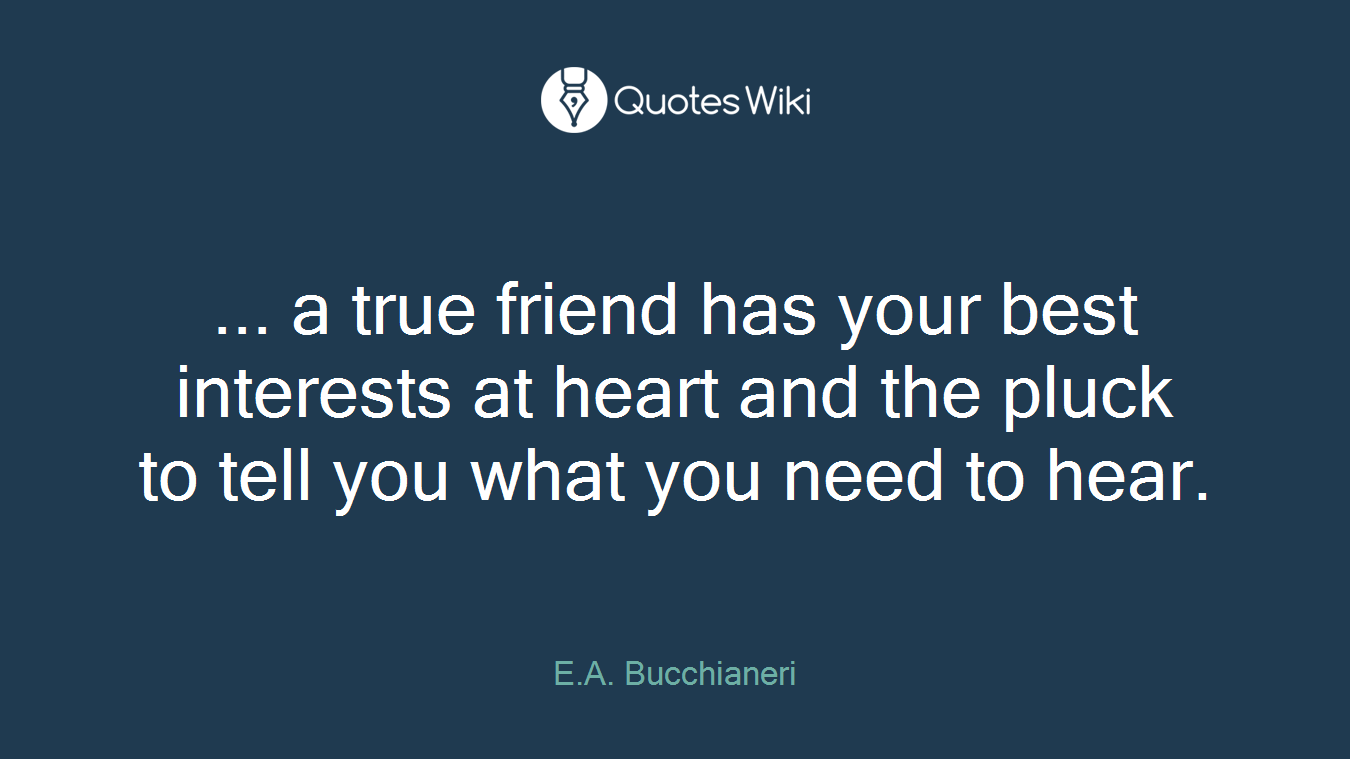 ... a true friend has your best interests at heart and the pluck to tell you what you need to hear.