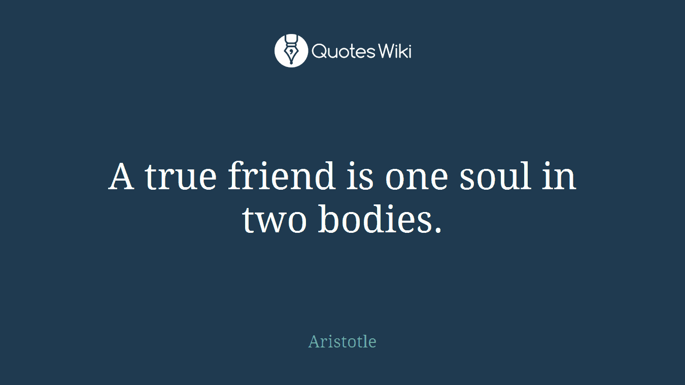 A true friend is one soul in two bodies.