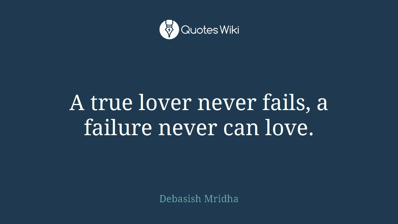 A true lover never fails, a failure never can love.