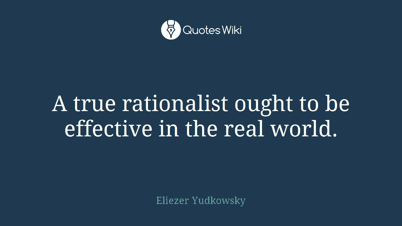 A true rationalist ought to be effective in the real world.
