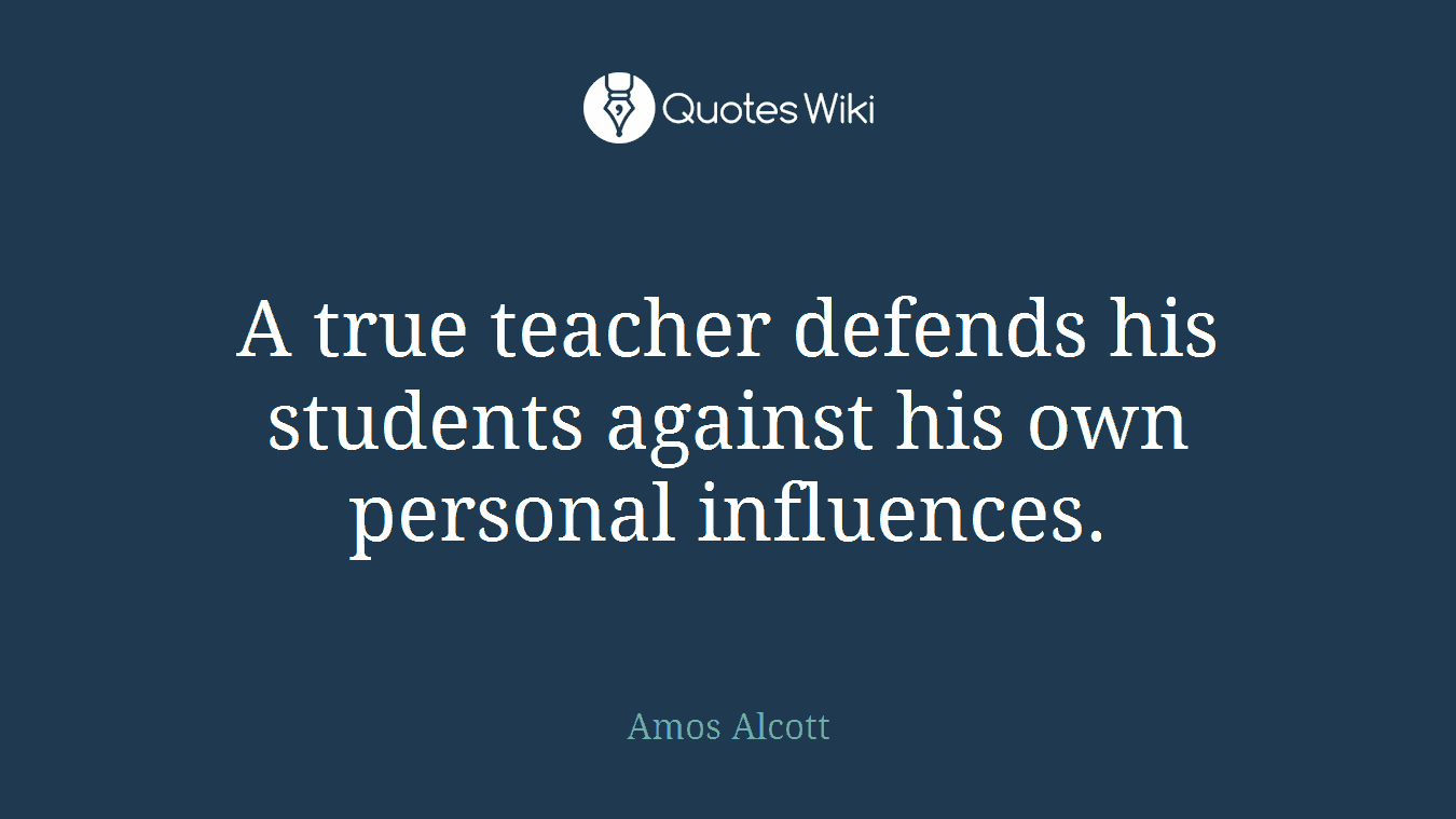A true teacher defends his students against his own personal influences.
