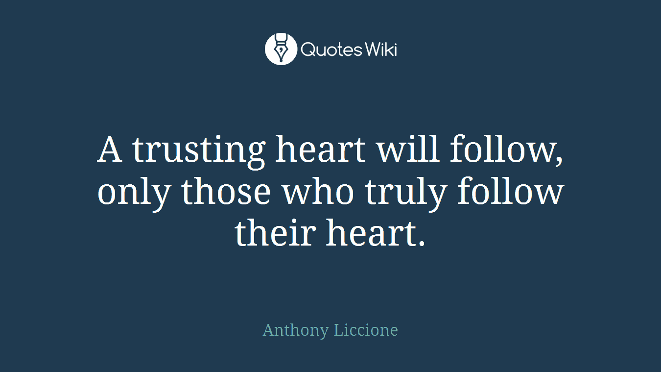 A trusting heart will follow, only those who truly follow their heart.