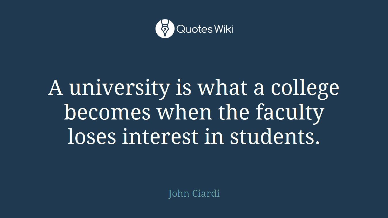 A university is what a college becomes when the faculty loses interest in students.