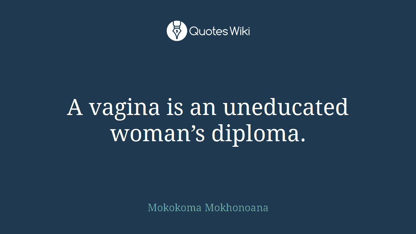 A vagina is an uneducated woman’s diploma.