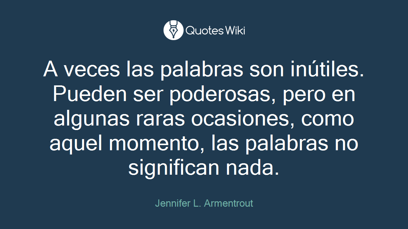 A veces las palabras son inútiles. Pueden ser poderosas, pero en algunas raras ocasiones, como aquel momento, las palabras no significan nada.