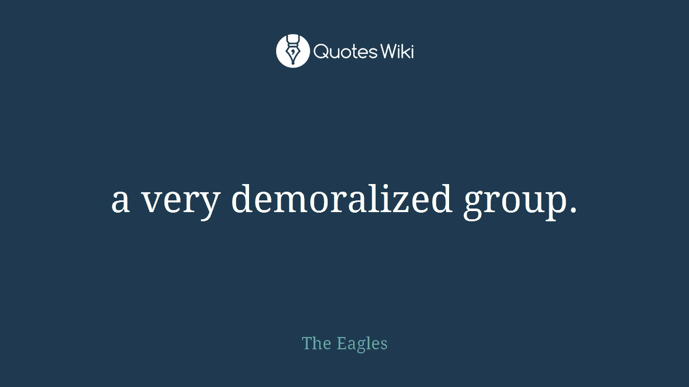 a very demoralized group.