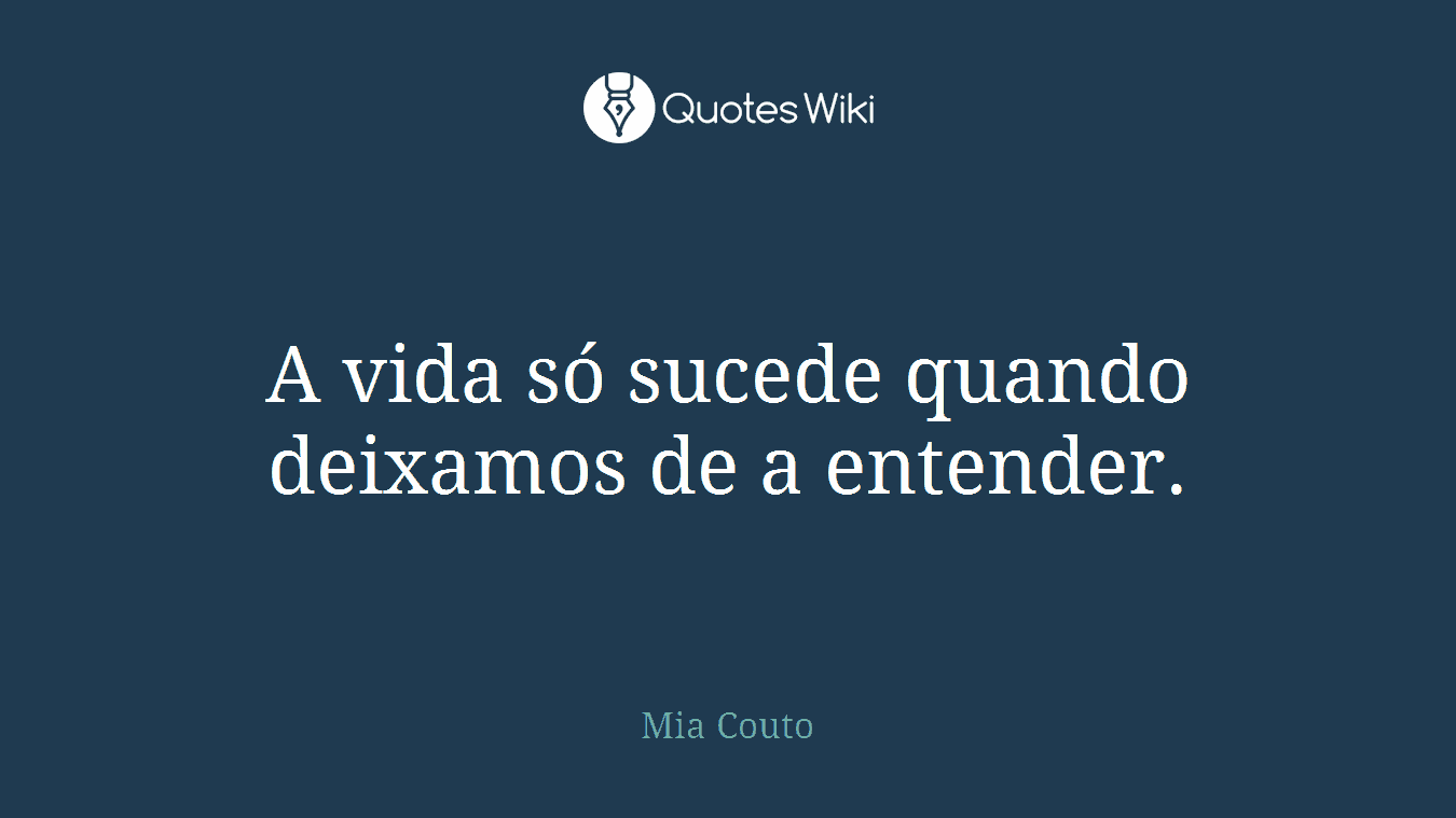 A vida só sucede quando deixamos de a entender.
