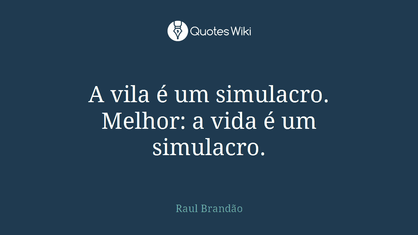 A vila é um simulacro. Melhor: a vida é um simulacro.