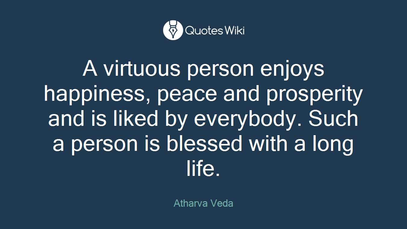 A virtuous person enjoys happiness, peace and prosperity and is liked by everybody. Such a person is blessed with a long life.