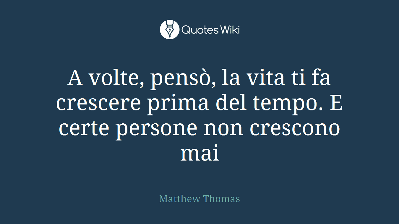 A volte, pensò, la vita ti fa crescere prima del tempo. E certe persone non crescono mai