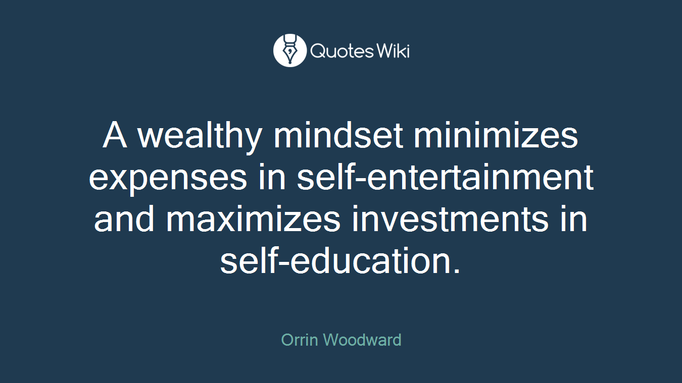A wealthy mindset minimizes expenses in self-entertainment and maximizes investments in self-education.
