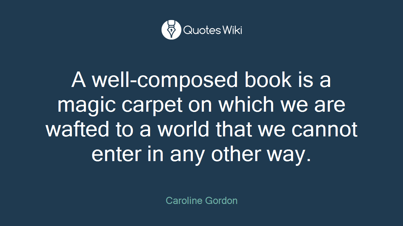 A well-composed book is a magic carpet on which we are wafted to a world that we cannot enter in any other way.