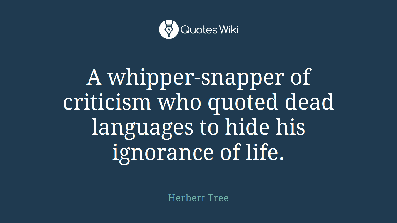 A whipper-snapper of criticism who quoted dead languages to hide his ignorance of life.