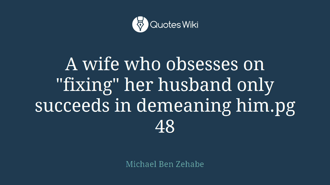 A wife who obsesses on "fixing" her husband only succeeds in demeaning him.pg 48