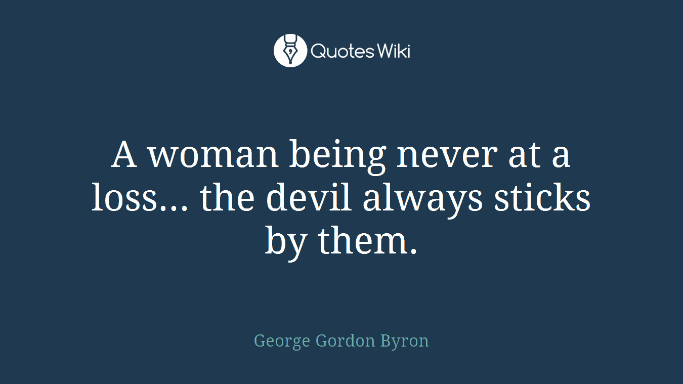 A woman being never at a loss... the devil always sticks by them.
