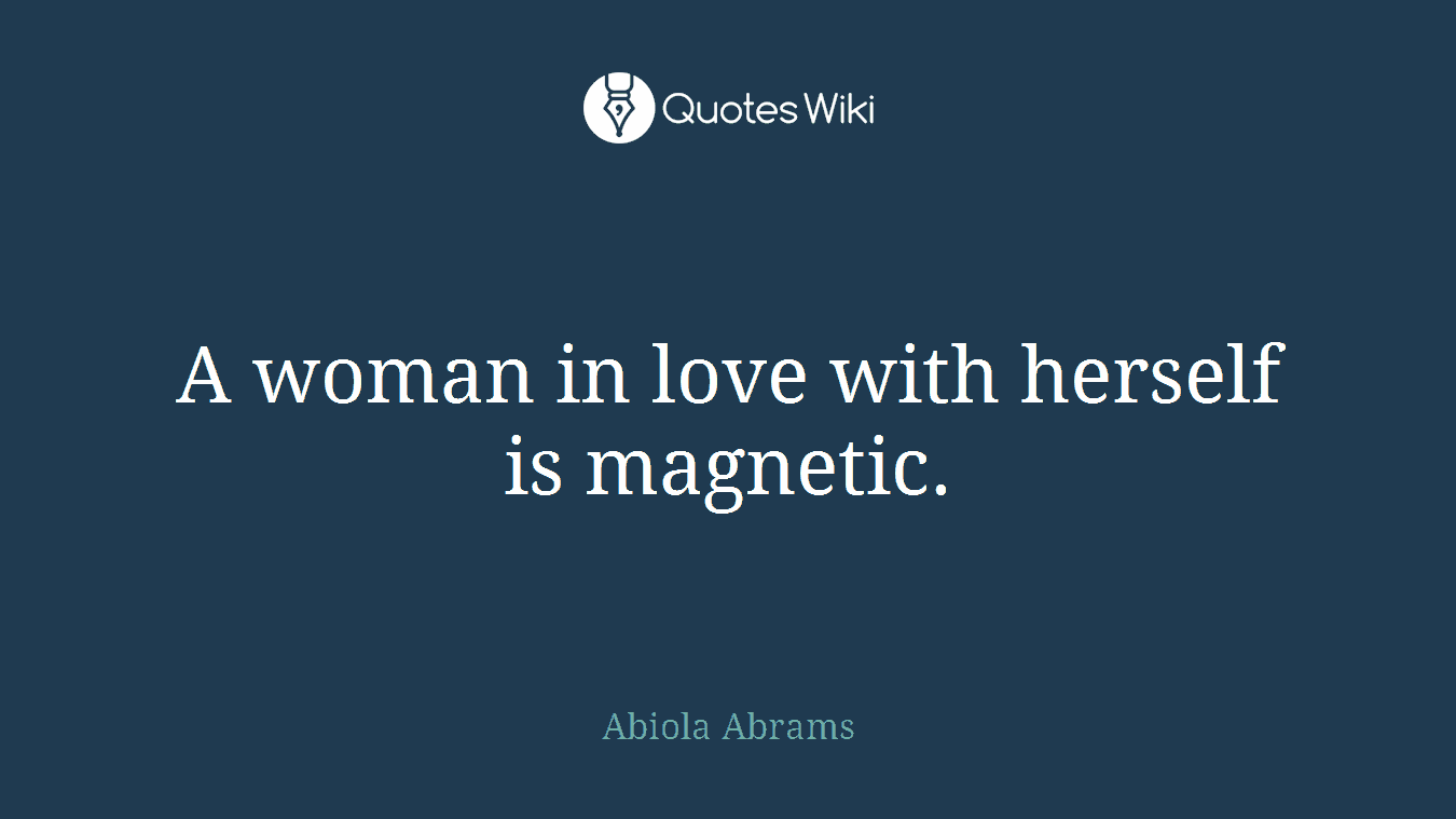 A woman in love with herself is magnetic.