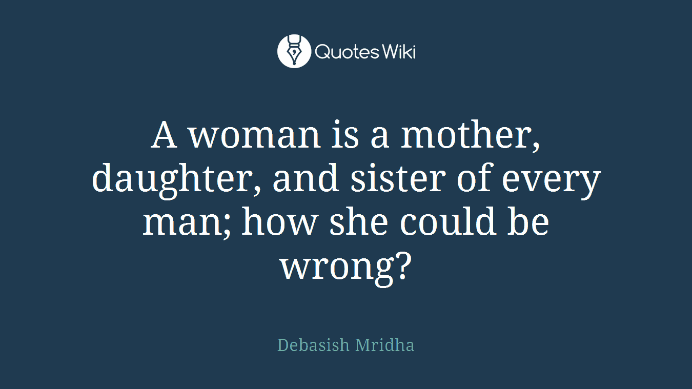 A woman is a mother, daughter, and sister of every man; how she could be wrong?