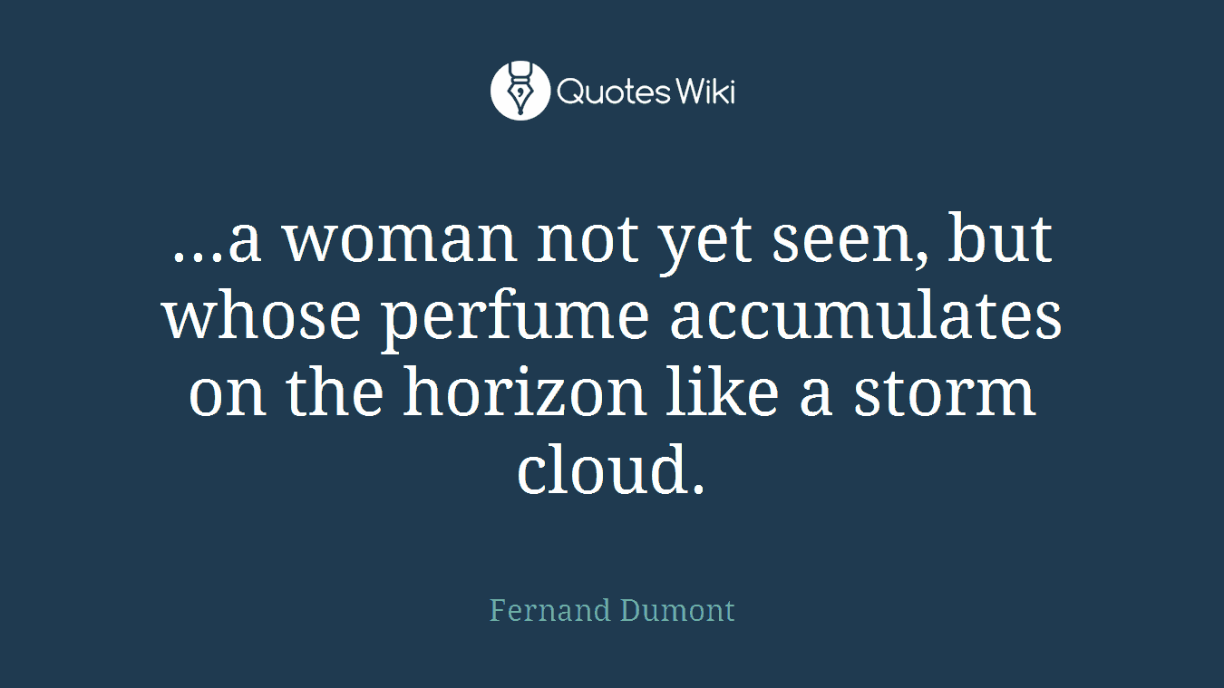 ...a woman not yet seen, but whose perfume accumulates on the horizon like a storm cloud.
