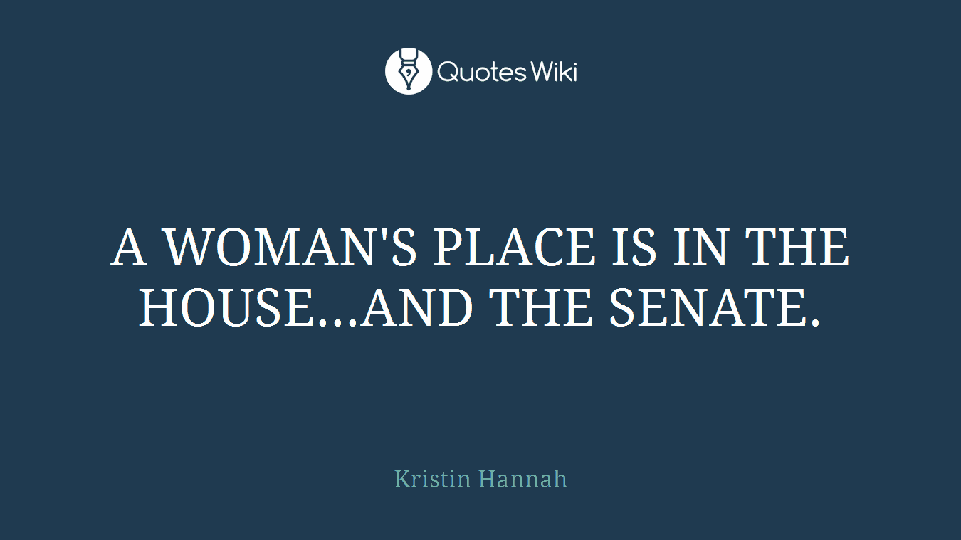 A WOMAN'S PLACE IS IN THE HOUSE...AND THE SENATE.