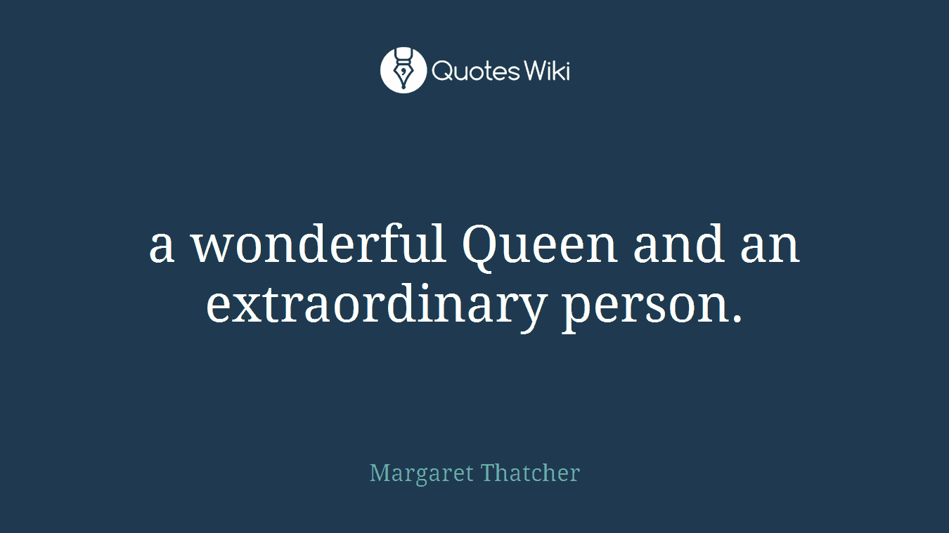 a wonderful Queen and an extraordinary person.