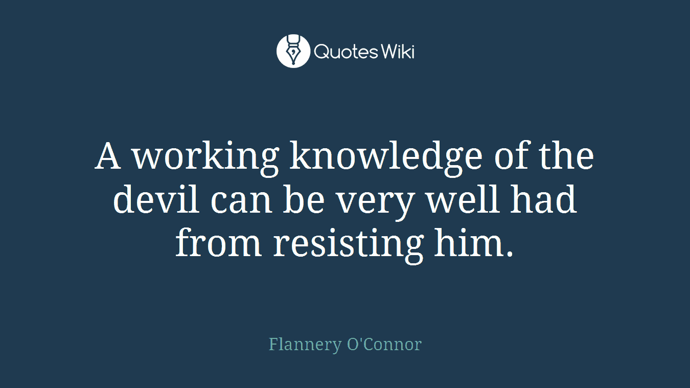 A working knowledge of the devil can be very well had from resisting him.
