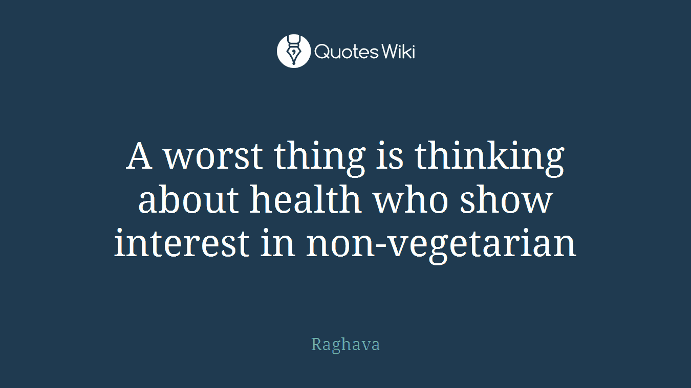 A worst thing is thinking about health who show interest in non-vegetarian