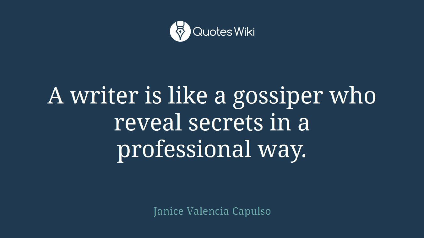 A writer is like a gossiper who reveal secrets in a professional way.