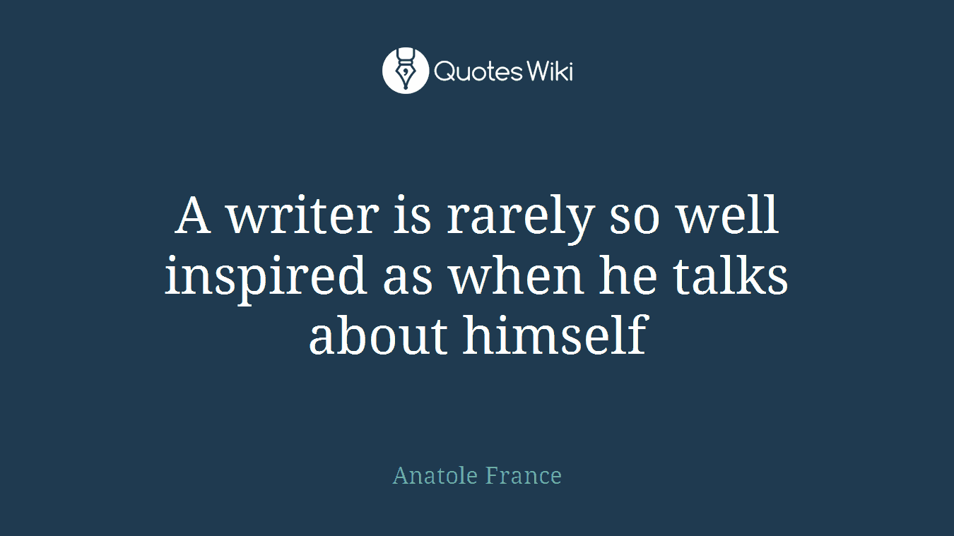 A writer is rarely so well inspired as when he talks about himself