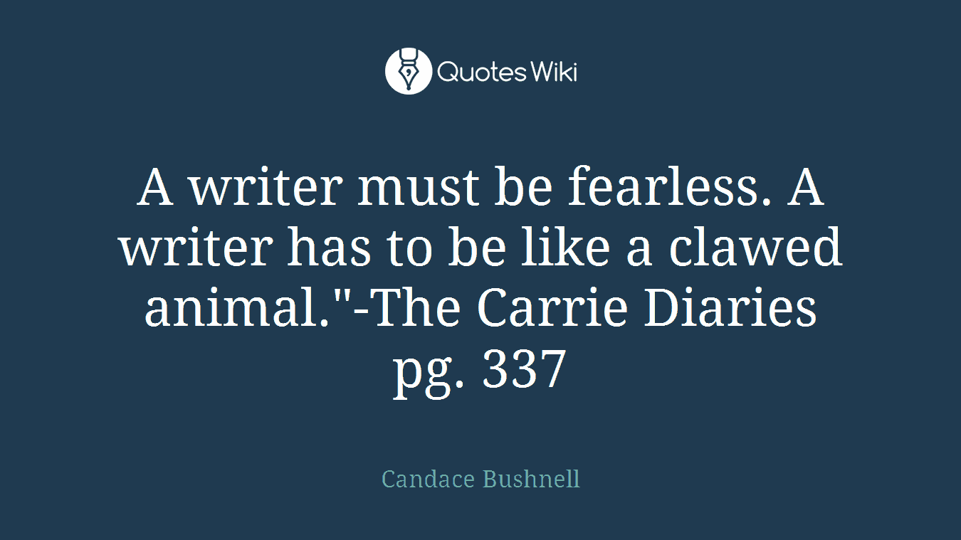 A writer must be fearless. A writer has to be like a clawed animal."-The Carrie Diaries pg. 337