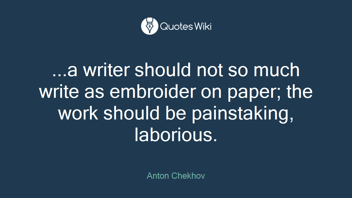 ...a writer should not so much write as embroider on paper; the work should be painstaking, laborious.