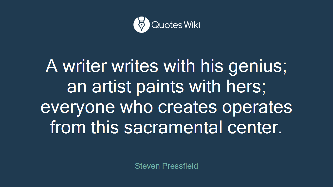 A writer writes with his genius; an artist paints with hers; everyone who creates operates from this sacramental center.
