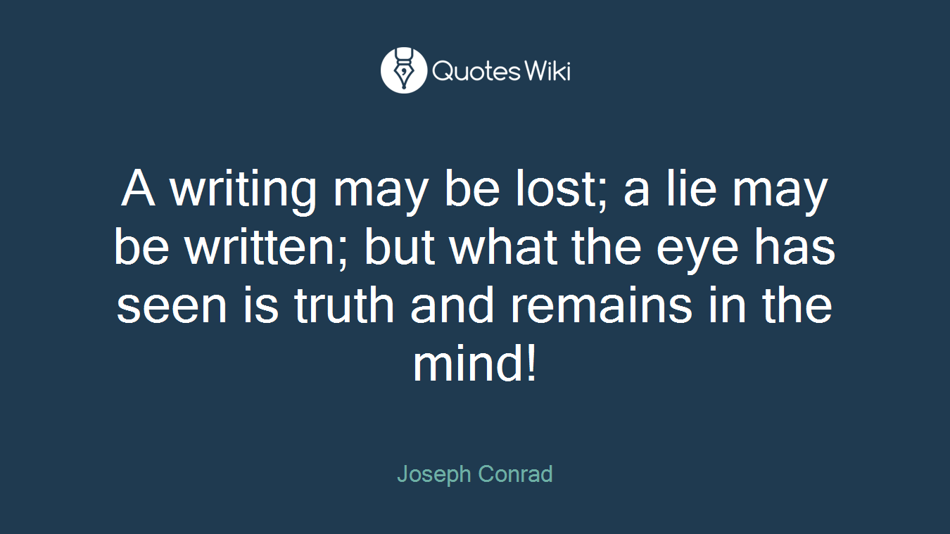 A writing may be lost; a lie may be written; but what the eye has seen is truth and remains in the mind!