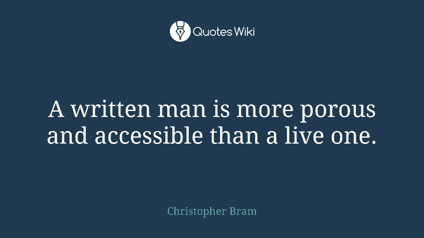 A written man is more porous and accessible than a live one.