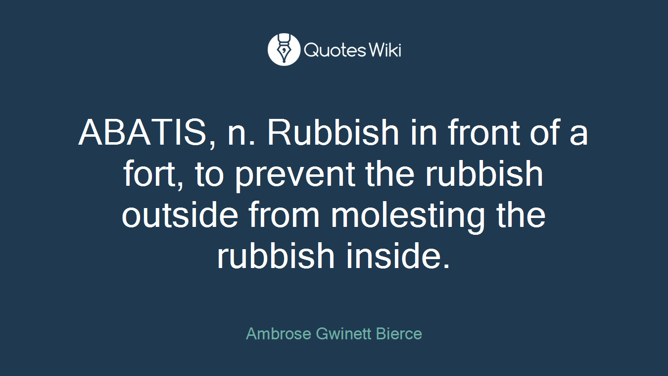 ABATIS, n. Rubbish in front of a fort, to prevent the rubbish outside from molesting the rubbish inside.