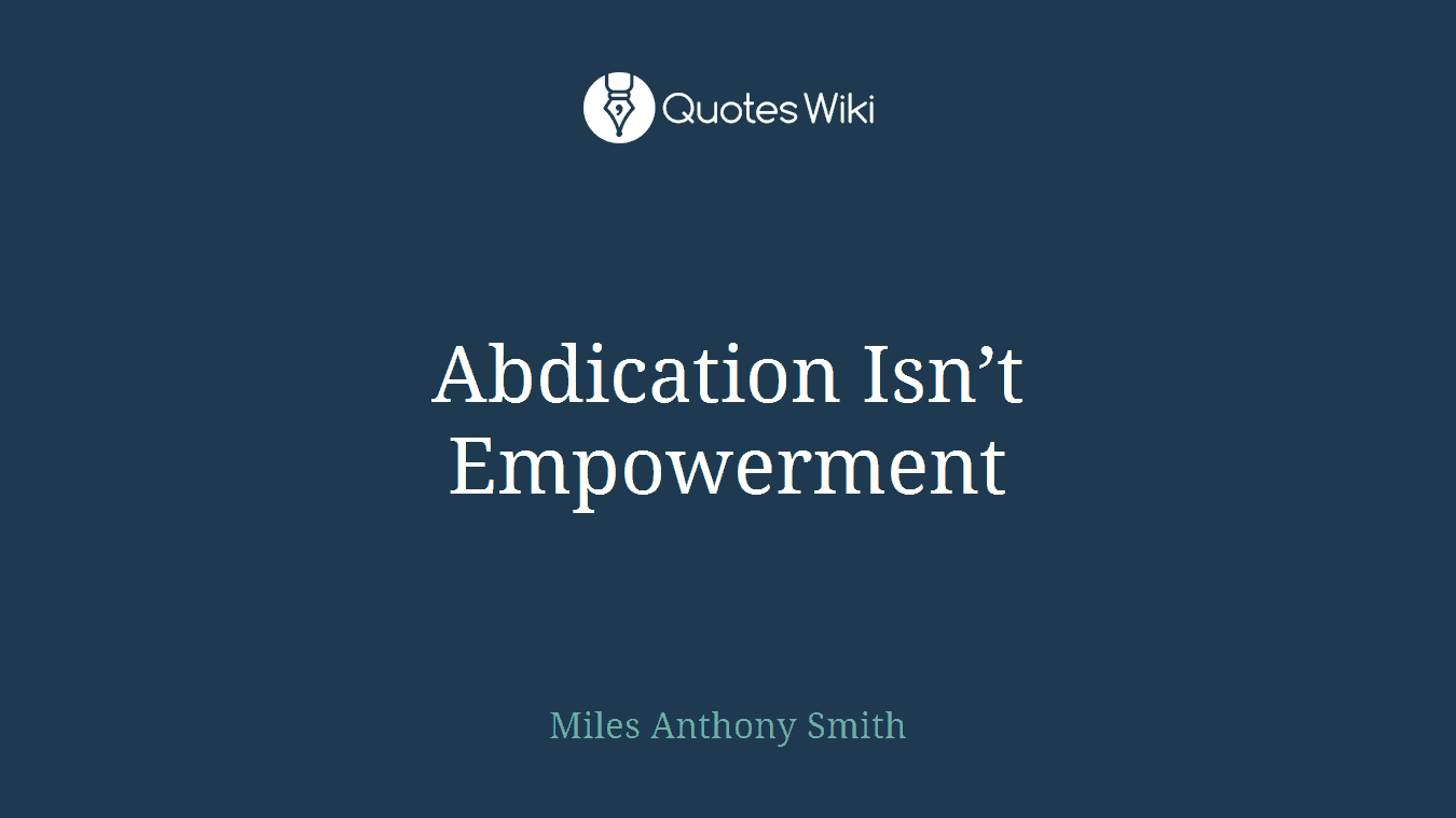 Abdication Isn’t Empowerment
