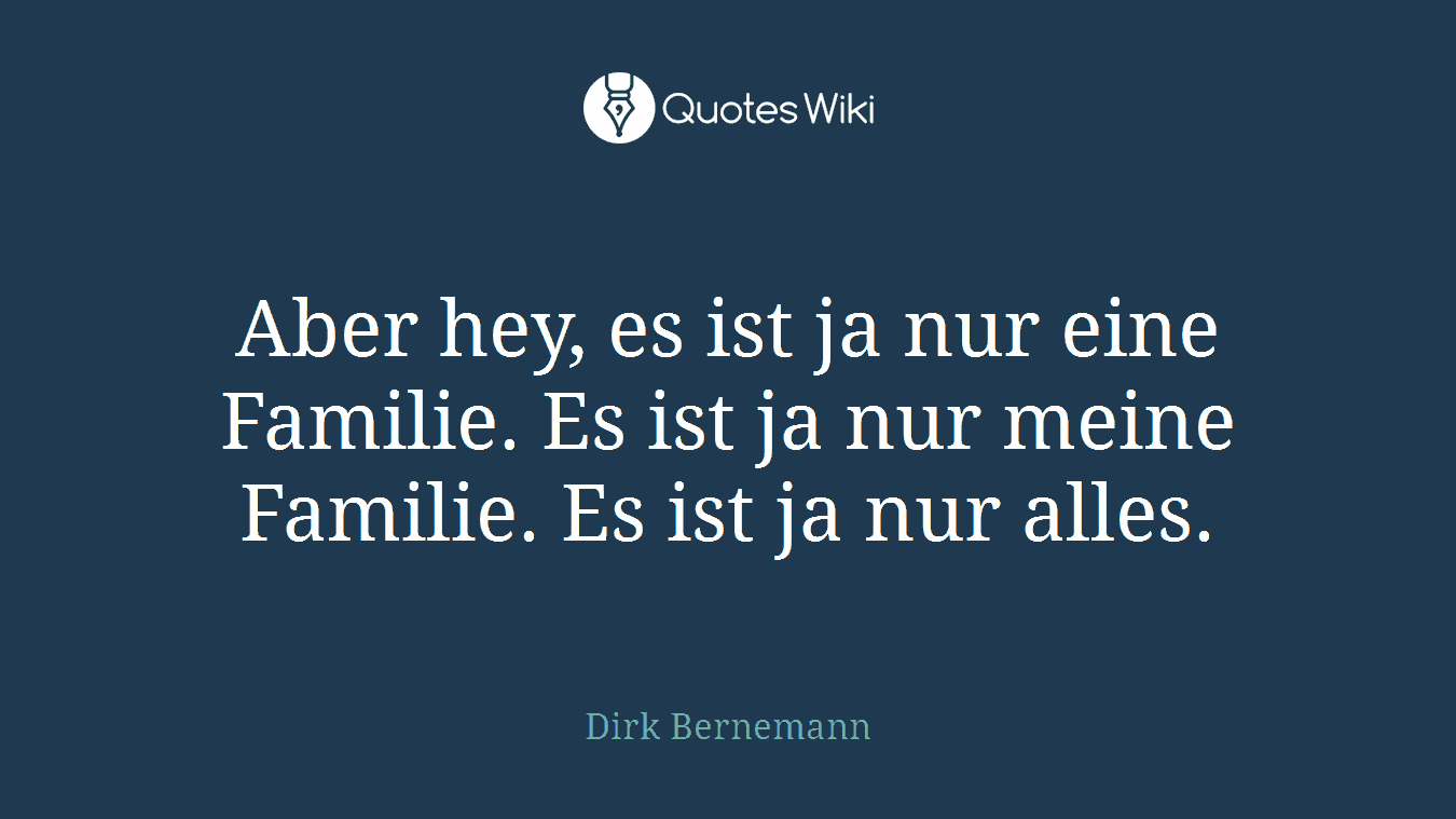 Aber hey, es ist ja nur eine Familie. Es ist ja nur meine Familie. Es ist ja nur alles.