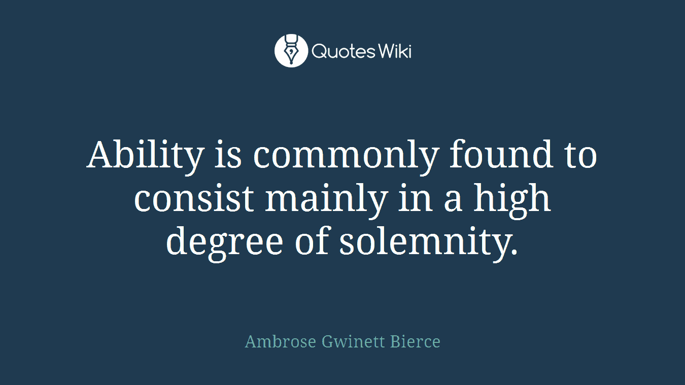 Ability is commonly found to consist mainly in a high degree of solemnity.