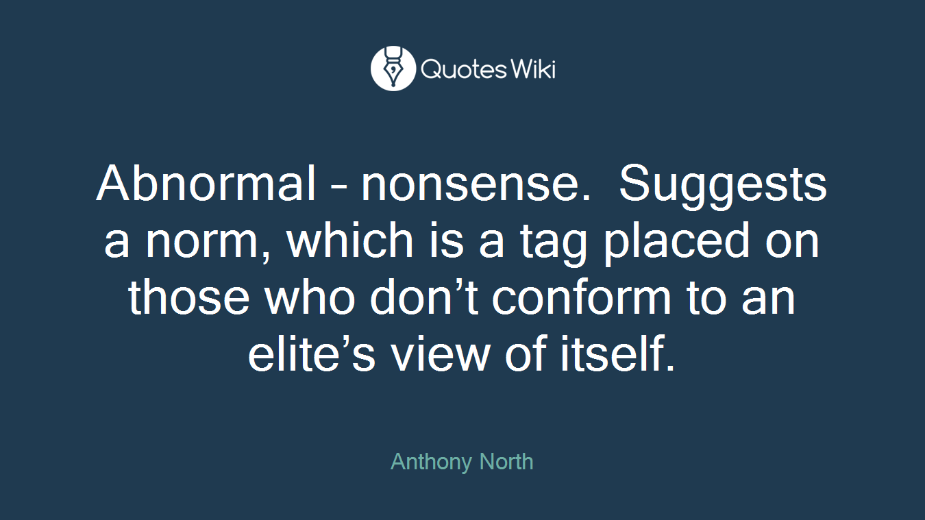Abnormal – nonsense. Suggests a norm, which is a tag placed on those who don’t conform to an elite’s view of itself.