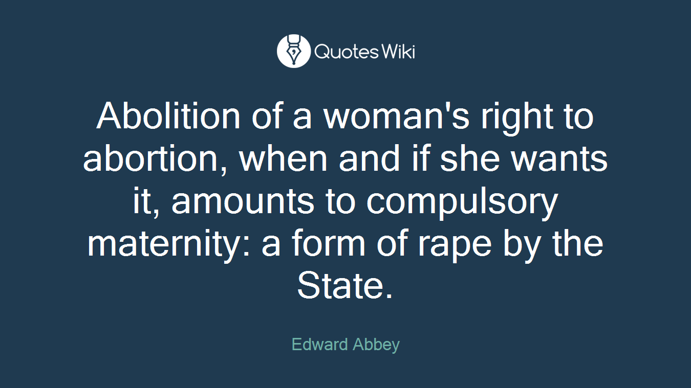 Abolition of a woman's right to abortion, when and if she wants it, amounts to compulsory maternity: a form of rape by the State.