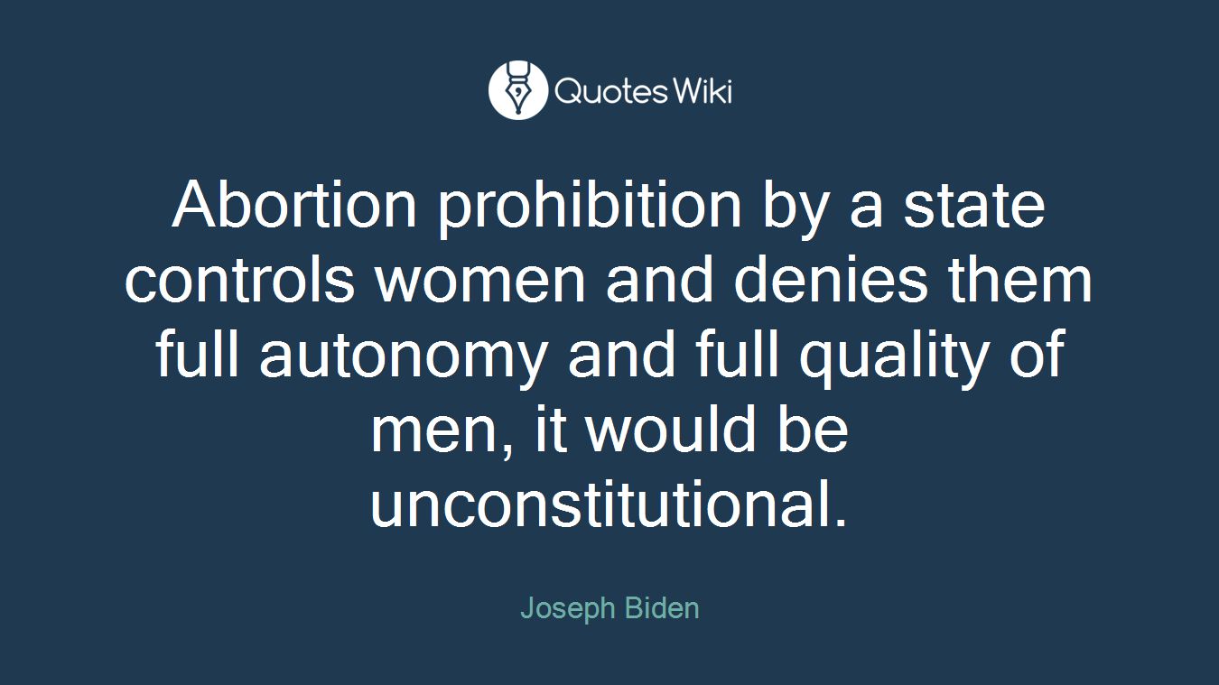 Abortion prohibition by a state controls women and denies them full autonomy and full quality of men, it would be unconstitutional.